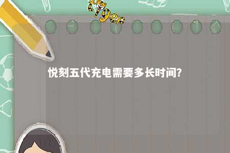 悦刻五代充电需要多长时间？ 